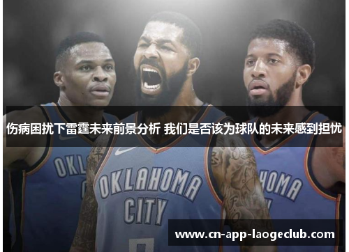 伤病困扰下雷霆未来前景分析 我们是否该为球队的未来感到担忧