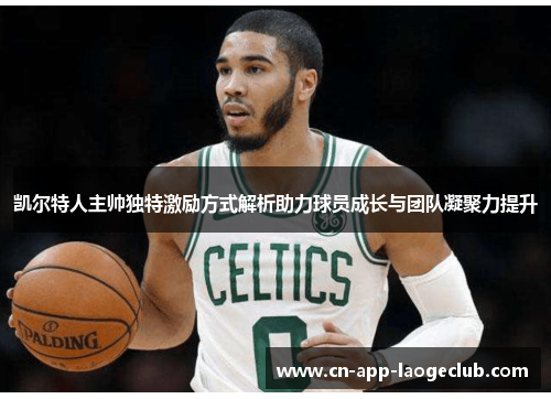 凯尔特人主帅独特激励方式解析助力球员成长与团队凝聚力提升