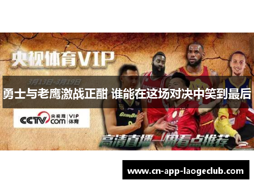 勇士与老鹰激战正酣 谁能在这场对决中笑到最后