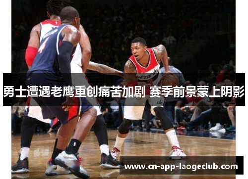 勇士遭遇老鹰重创痛苦加剧 赛季前景蒙上阴影