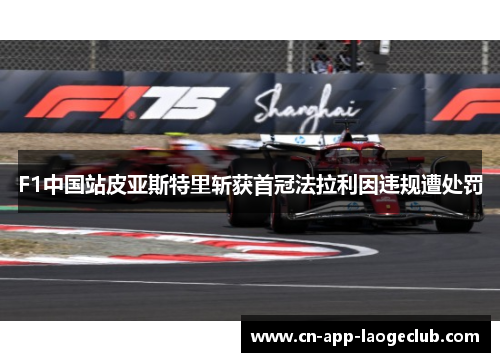 F1中国站皮亚斯特里斩获首冠法拉利因违规遭处罚