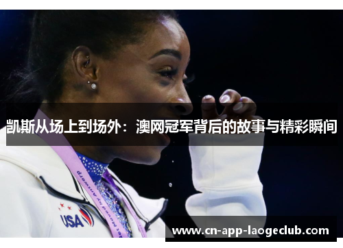 凯斯从场上到场外：澳网冠军背后的故事与精彩瞬间