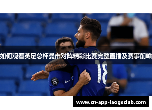 如何观看英足总杯曼市对阵精彩比赛完整直播及赛事前瞻
