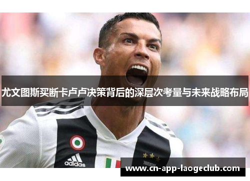 尤文图斯买断卡卢卢决策背后的深层次考量与未来战略布局