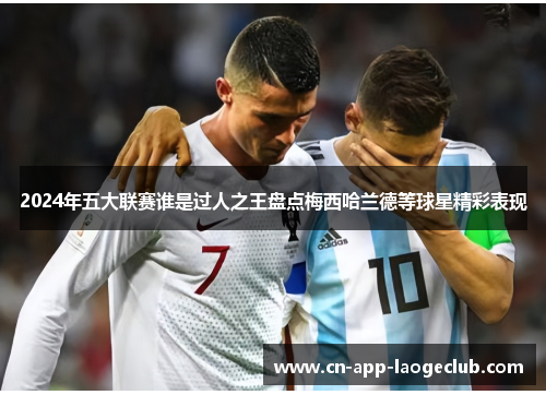 2024年五大联赛谁是过人之王盘点梅西哈兰德等球星精彩表现