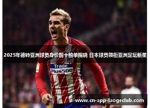 2025年德转亚洲球员身价前十榜单揭晓 日本球员领衔亚洲足坛新星