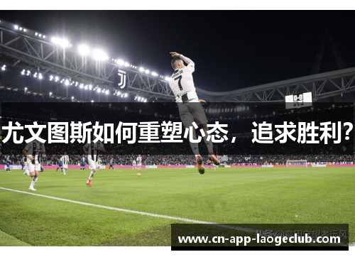 尤文图斯如何重塑心态，追求胜利？