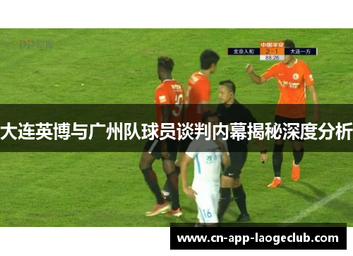 大连英博与广州队球员谈判内幕揭秘深度分析