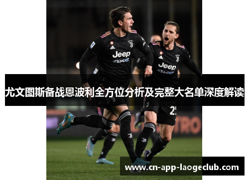 尤文图斯备战恩波利全方位分析及完整大名单深度解读