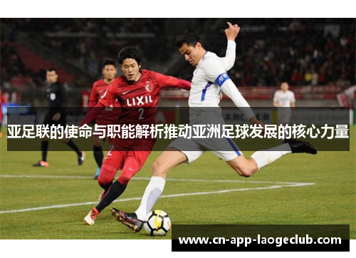 亚足联的使命与职能解析推动亚洲足球发展的核心力量