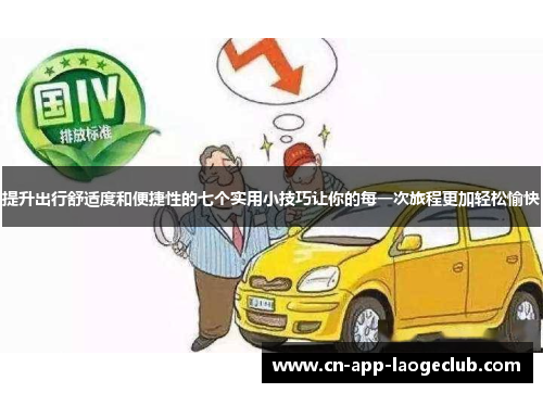 提升出行舒适度和便捷性的七个实用小技巧让你的每一次旅程更加轻松愉快