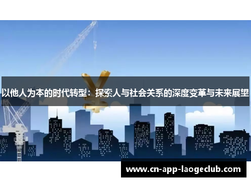 以他人为本的时代转型：探索人与社会关系的深度变革与未来展望