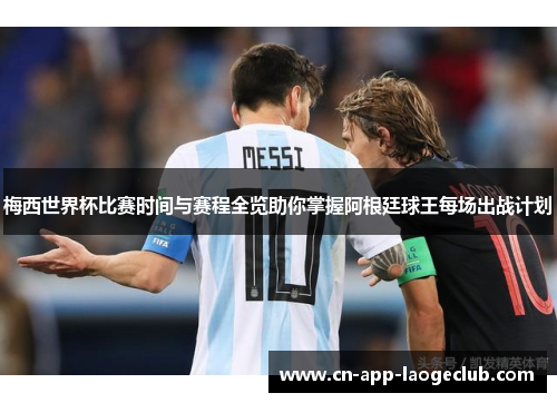 梅西世界杯比赛时间与赛程全览助你掌握阿根廷球王每场出战计划
