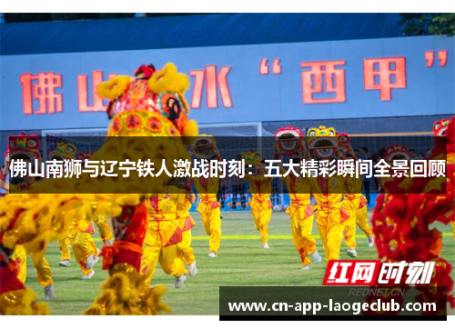 佛山南狮与辽宁铁人激战时刻：五大精彩瞬间全景回顾