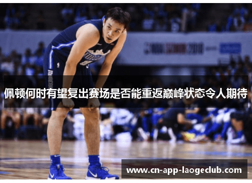 佩顿何时有望复出赛场是否能重返巅峰状态令人期待