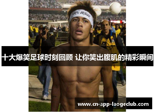 十大爆笑足球时刻回顾 让你笑出腹肌的精彩瞬间