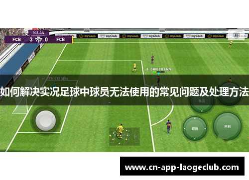 如何解决实况足球中球员无法使用的常见问题及处理方法