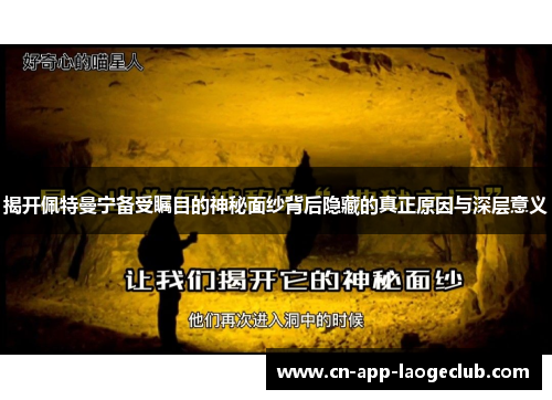 揭开佩特曼宁备受瞩目的神秘面纱背后隐藏的真正原因与深层意义