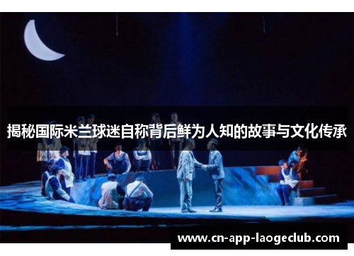 揭秘国际米兰球迷自称背后鲜为人知的故事与文化传承