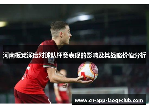 河南板凳深度对球队杯赛表现的影响及其战略价值分析