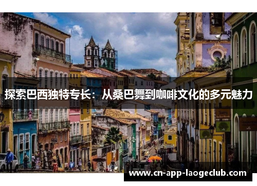 探索巴西独特专长：从桑巴舞到咖啡文化的多元魅力