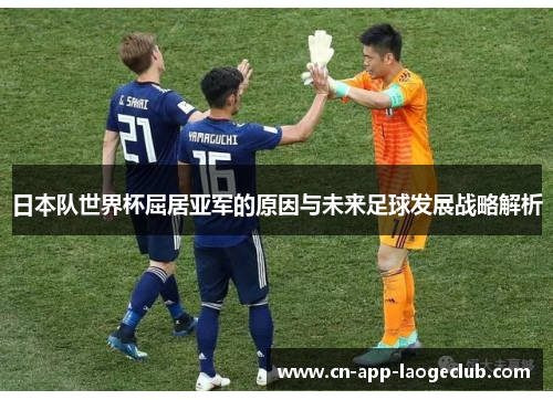 日本队世界杯屈居亚军的原因与未来足球发展战略解析