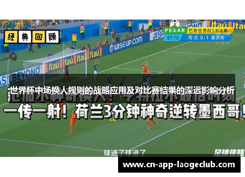 世界杯中场换人规则的战略应用及对比赛结果的深远影响分析