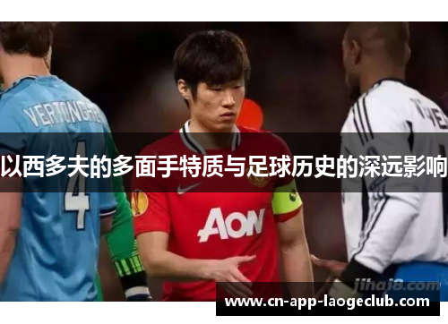 以西多夫的多面手特质与足球历史的深远影响