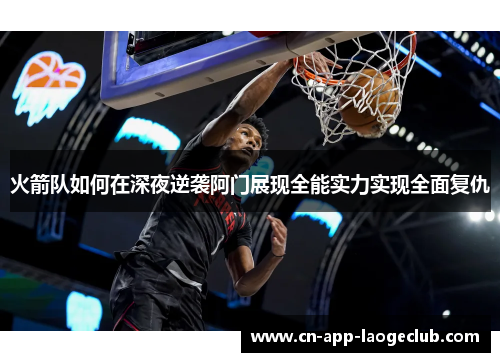 火箭队如何在深夜逆袭阿门展现全能实力实现全面复仇