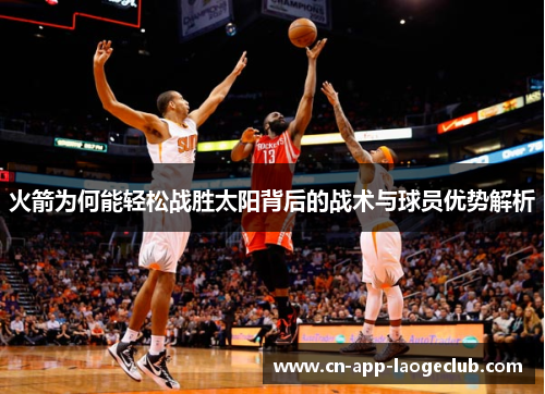 火箭为何能轻松战胜太阳背后的战术与球员优势解析
