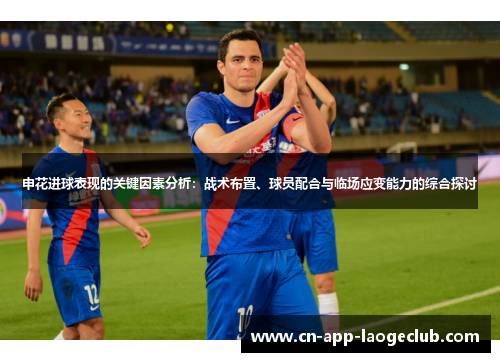 申花进球表现的关键因素分析：战术布置、球员配合与临场应变能力的综合探讨