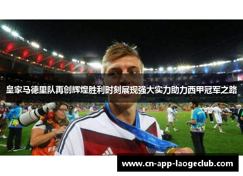 皇家马德里队再创辉煌胜利时刻展现强大实力助力西甲冠军之路