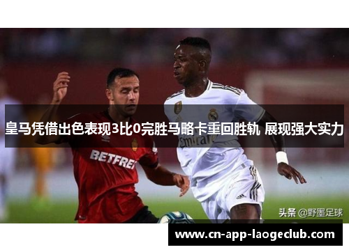 皇马凭借出色表现3比0完胜马略卡重回胜轨 展现强大实力