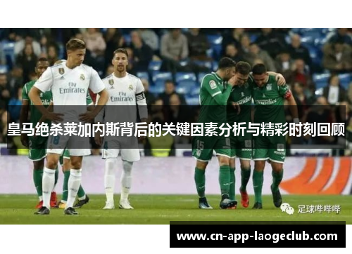 皇马绝杀莱加内斯背后的关键因素分析与精彩时刻回顾