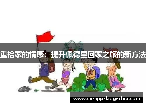 重拾家的情感：提升佩德里回家之旅的新方法