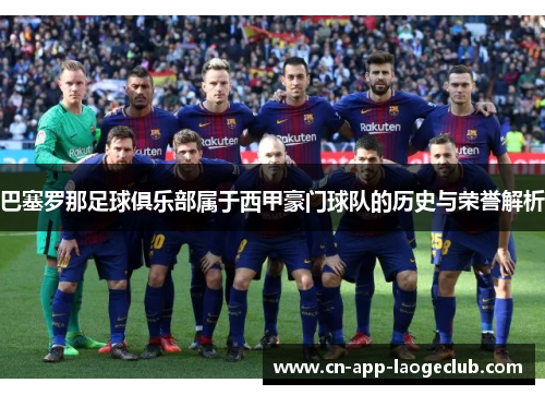 巴塞罗那足球俱乐部属于西甲豪门球队的历史与荣誉解析