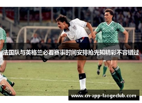 法国队与英格兰必看赛事时间安排抢先知精彩不容错过
