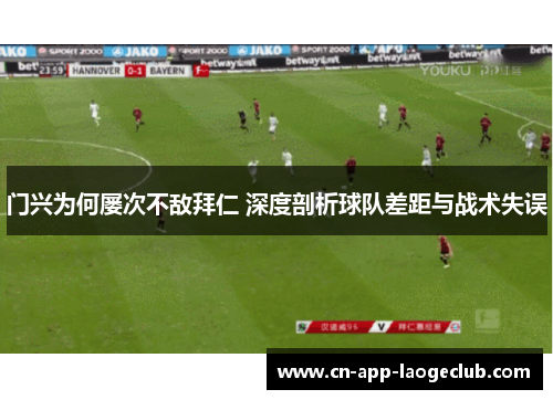 门兴为何屡次不敌拜仁 深度剖析球队差距与战术失误