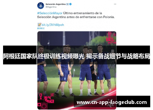 阿根廷国家队终极训练视频曝光 揭示备战细节与战略布局