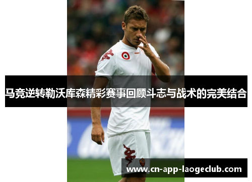 马竞逆转勒沃库森精彩赛事回顾斗志与战术的完美结合