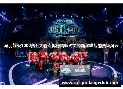 马羽超级1000赛五大看点揭秘精彩对决与新星崛起的赛场风云