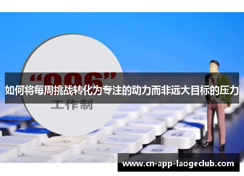 如何将每周挑战转化为专注的动力而非远大目标的压力