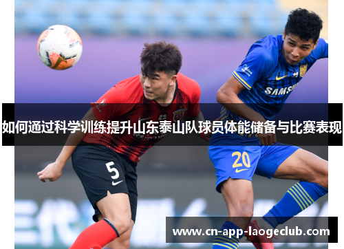 如何通过科学训练提升山东泰山队球员体能储备与比赛表现
