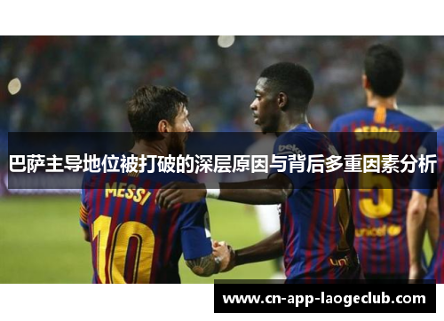 巴萨主导地位被打破的深层原因与背后多重因素分析