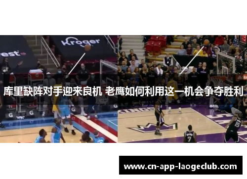 库里缺阵对手迎来良机 老鹰如何利用这一机会争夺胜利 库里缺阵对手迎来良机 老鹰如何利用这一机会争夺胜利