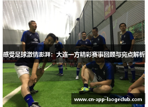 感受足球激情澎湃:大连一方精彩赛事回顾与亮点解析 感受足球激情澎湃:大连一方精彩赛事回顾与亮点解析
