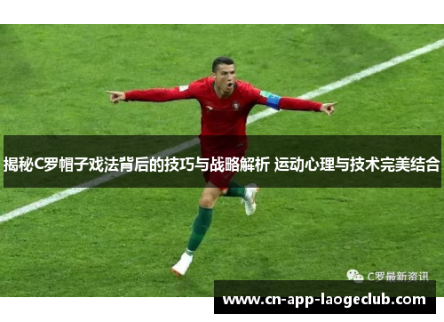 揭秘C罗帽子戏法背后的技巧与战略解析 运动心理与技术完美结合 揭秘C罗帽子戏法背后的技巧与战略解析 运动心理与技术完美结合