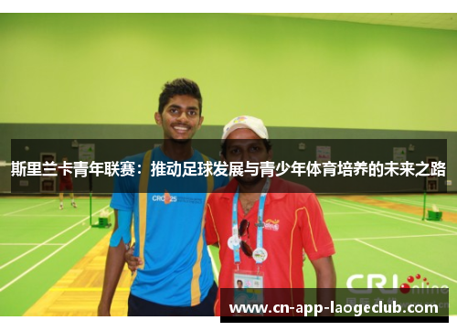 斯里兰卡青年联赛：推动足球发展与青少年体育培养的未来之路