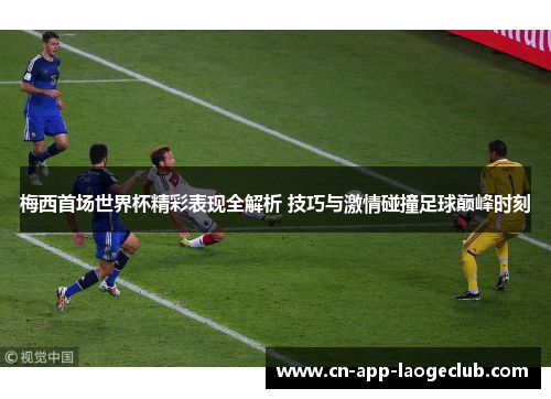 梅西首场世界杯精彩表现全解析 技巧与激情碰撞足球巅峰时刻