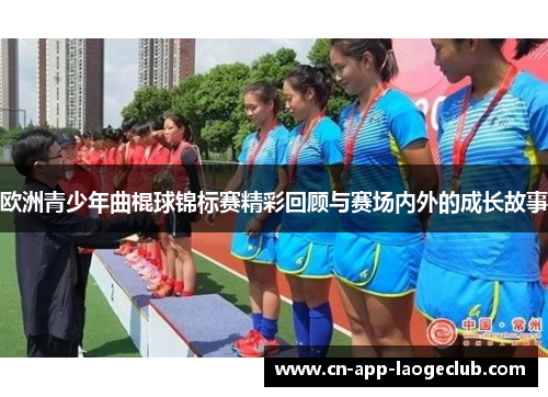 欧洲青少年曲棍球锦标赛精彩回顾与赛场内外的成长故事